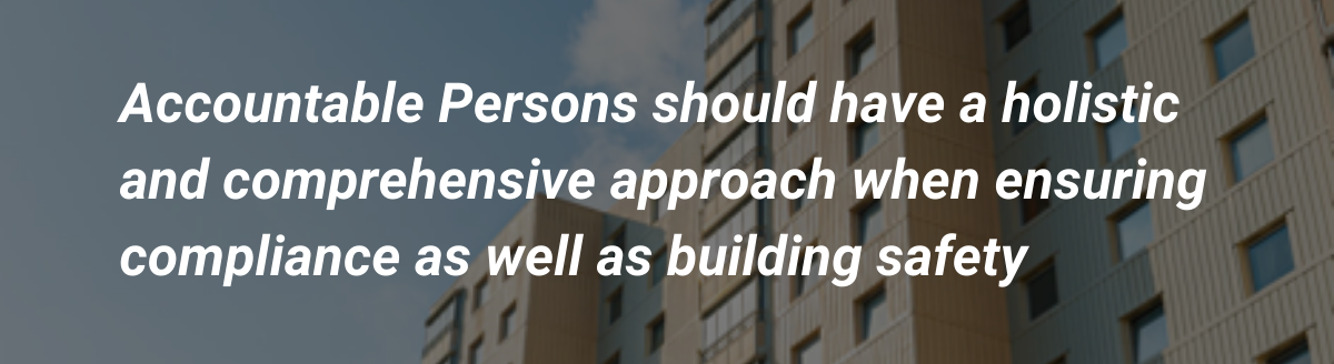 Accountable Persons should have a holistic and comprehensive approach when ensuring compliance as well as building safety