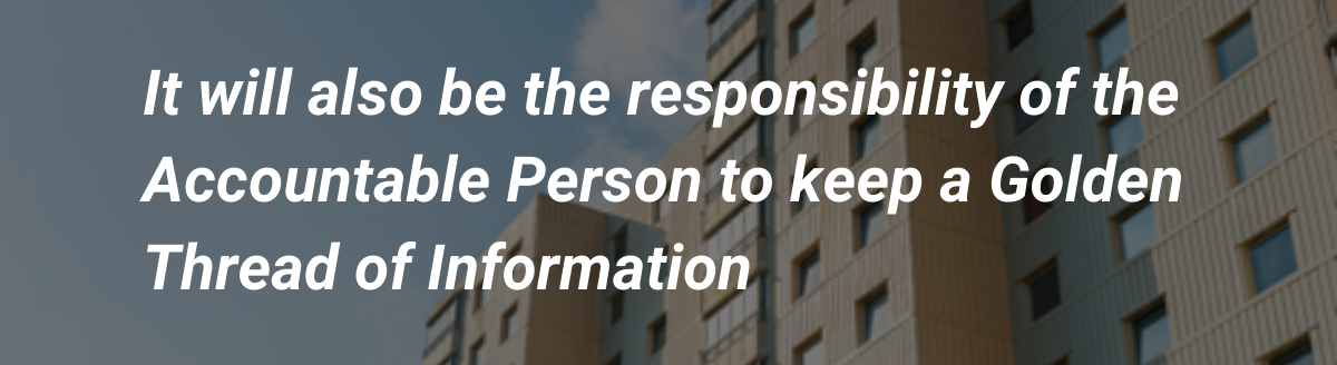 It will also be the responsibility of the Accountable Person to keep a Golden Thread of Information